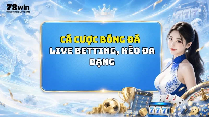 Cá Cược Bóng Đá Trực Tuyến 78Win - Live Betting, Kèo Đa Dạng
