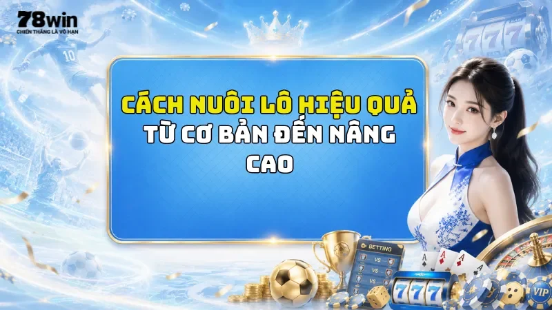 Cách Nuôi Lô Hiệu Quả Tại 78Win - Từ Cơ Bản Đến Nâng Cao