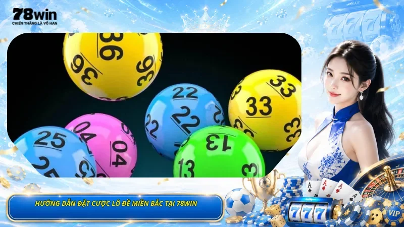 Hướng Dẫn Đặt Cược Lô Đề Miền Bắc Tại 78Win