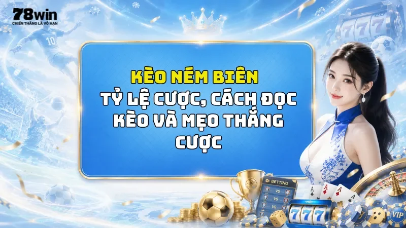 Kèo Ném Biên 78Win - Tỷ Lệ Cược, Cách Đọc Kèo Và Mẹo Thắng Cược