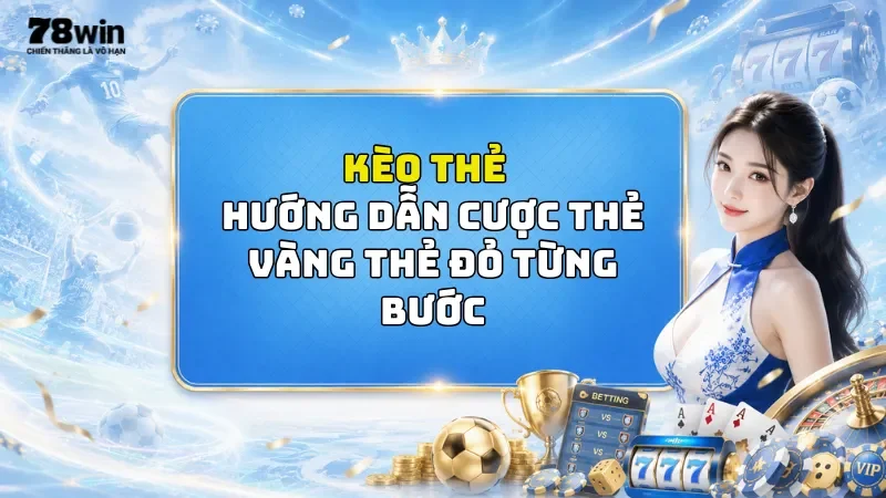 Kèo Thẻ Tại 78Win - Hướng Dẫn Cược Thẻ Vàng Thẻ Đỏ Từng Bước
