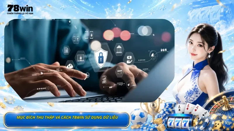 Mục Đích Thu Thập Và Cách 78Win Sử Dụng Dữ Liệu
