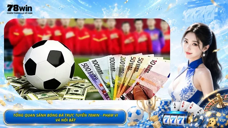 Tổng Quan Sảnh Bóng Đá Trực Tuyến 78Win - Phạm Vi Và Nổi Bật